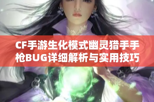 CF手游生化模式幽灵猎手手枪BUG详细解析与实用技巧分享