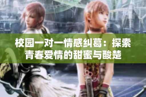 校园一对一情感纠葛：探索青春爱情的甜蜜与酸楚