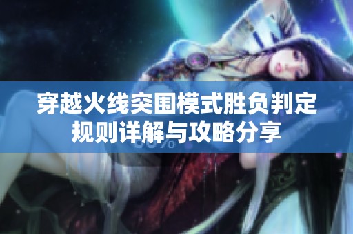 穿越火线突围模式胜负判定规则详解与攻略分享