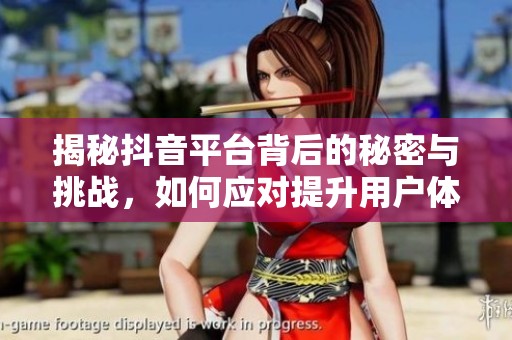 揭秘抖音平台背后的秘密与挑战，如何应对提升用户体验