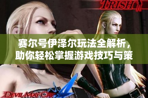赛尔号伊泽尔玩法全解析，助你轻松掌握游戏技巧与策略