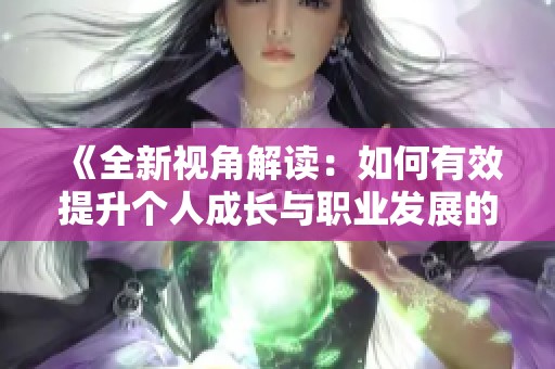 《全新视角解读：如何有效提升个人成长与职业发展的策略与方法》