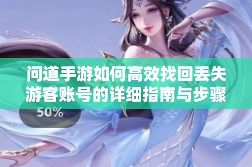 问道手游如何高效找回丢失游客账号的详细指南与步骤解析