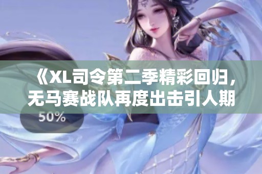 《XL司令第二季精彩回归，无马赛战队再度出击引人期待》