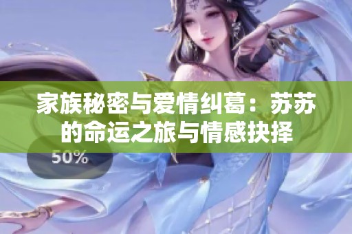家族秘密与爱情纠葛：苏苏的命运之旅与情感抉择