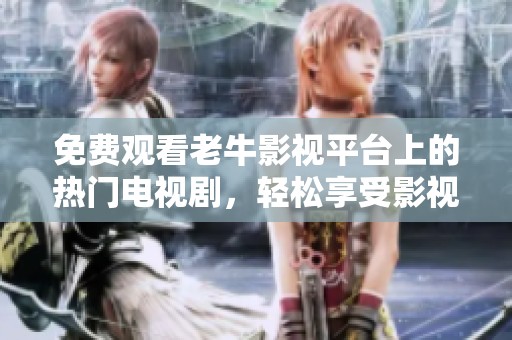 免费观看老牛影视平台上的热门电视剧，轻松享受影视盛宴