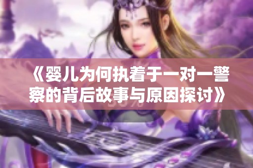 《婴儿为何执着于一对一警察的背后故事与原因探讨》