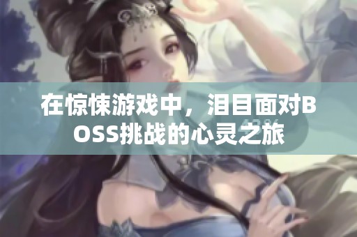在惊悚游戏中，泪目面对BOSS挑战的心灵之旅