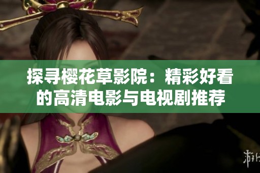 探寻樱花草影院：精彩好看的高清电影与电视剧推荐