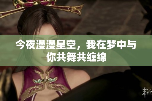 今夜漫漫星空，我在梦中与你共舞共缠绵