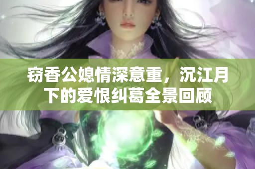 窃香公媳情深意重，沉江月下的爱恨纠葛全景回顾