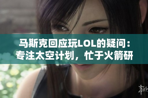 马斯克回应玩LOL的疑问：专注太空计划，忙于火箭研发不玩游戏