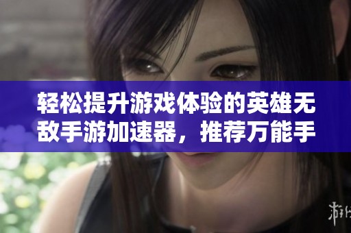 轻松提升游戏体验的英雄无敌手游加速器，推荐万能手游加速解决方案