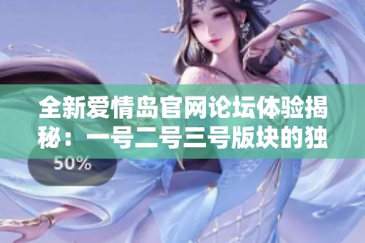 全新爱情岛官网论坛体验揭秘：一号二号三号版块的独特魅力与互动方式