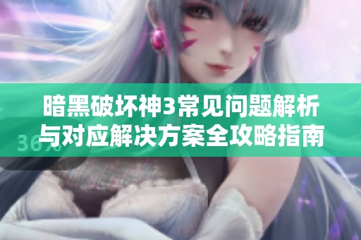 暗黑破坏神3常见问题解析与对应解决方案全攻略指南