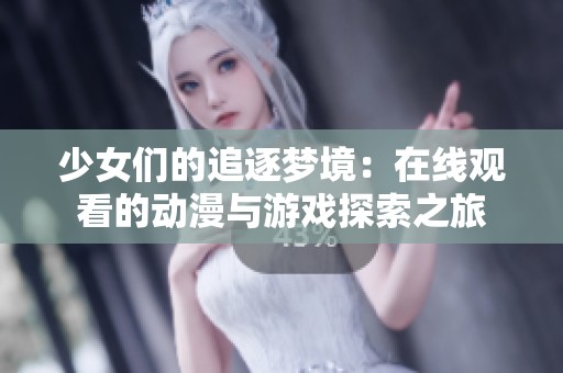 少女们的追逐梦境：在线观看的动漫与游戏探索之旅