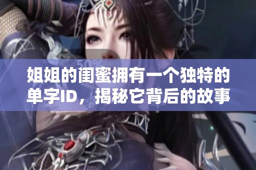 姐姐的闺蜜拥有一个独特的单字ID，揭秘它背后的故事与意义