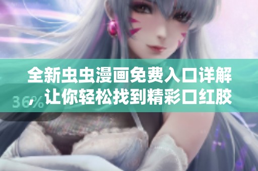 全新虫虫漫画免费入口详解，让你轻松找到精彩口红胶漫画内容