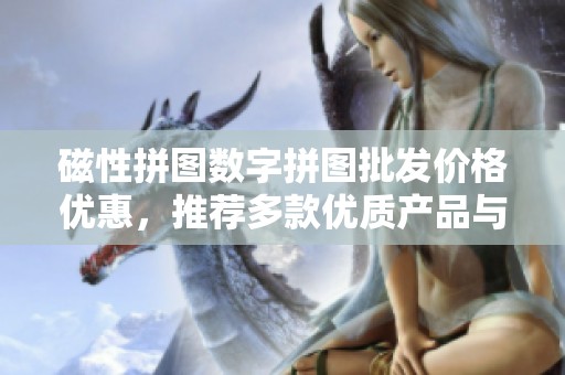 磁性拼图数字拼图批发价格优惠，推荐多款优质产品与产地信息