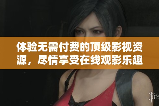 体验无需付费的顶级影视资源，尽情享受在线观影乐趣