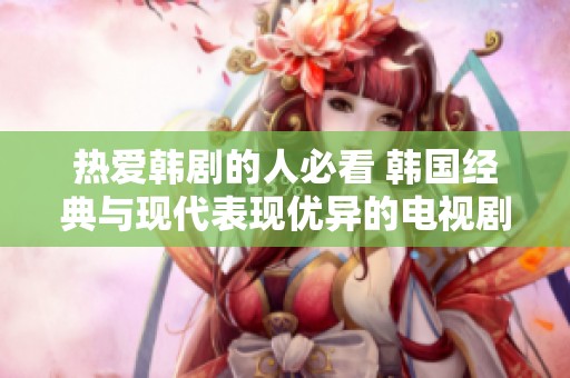 热爱韩剧的人必看 韩国经典与现代表现优异的电视剧推荐合集