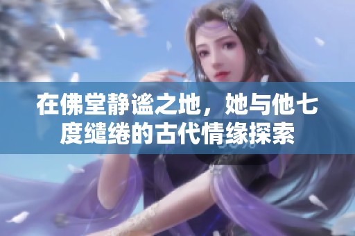 在佛堂静谧之地，她与他七度缱绻的古代情缘探索