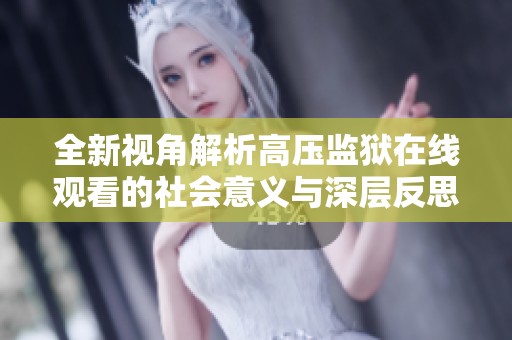 全新视角解析高压监狱在线观看的社会意义与深层反思