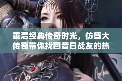 重温经典传奇时光，仿盛大传奇带你找回昔日战友的热血回忆