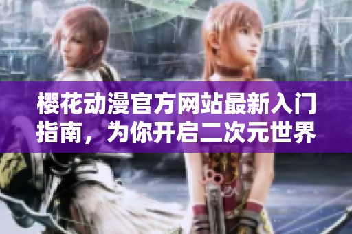 樱花动漫官方网站最新入门指南，为你开启二次元世界之旅