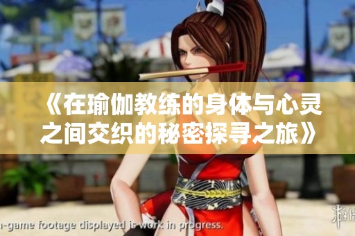 《在瑜伽教练的身体与心灵之间交织的秘密探寻之旅》