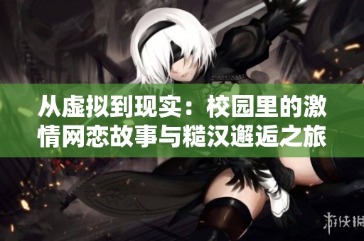 从虚拟到现实：校园里的激情网恋故事与糙汉邂逅之旅