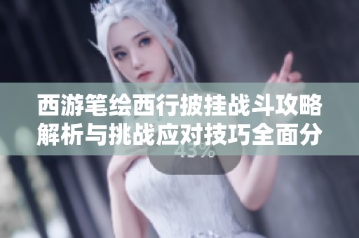 西游笔绘西行披挂战斗攻略解析与挑战应对技巧全面分享