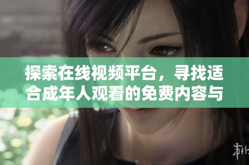 探索在线视频平台，寻找适合成年人观看的免费内容与资源推荐
