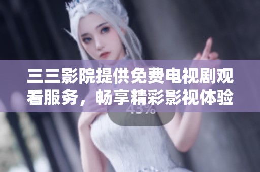 三三影院提供免费电视剧观看服务，畅享精彩影视体验