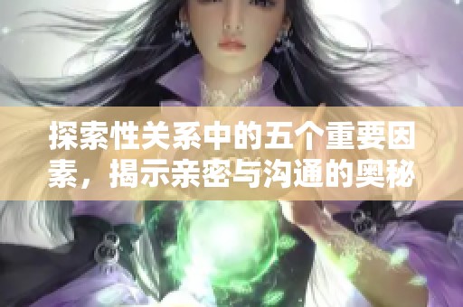 探索性关系中的五个重要因素，揭示亲密与沟通的奥秘