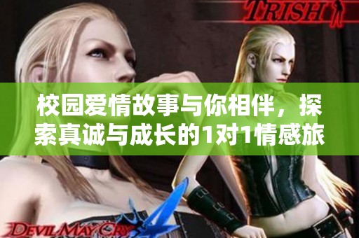 校园爱情故事与你相伴，探索真诚与成长的1对1情感旅程