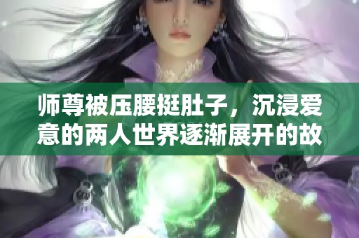 师尊被压腰挺肚子，沉浸爱意的两人世界逐渐展开的故事