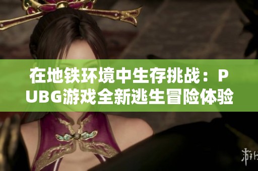 在地铁环境中生存挑战：PUBG游戏全新逃生冒险体验揭秘