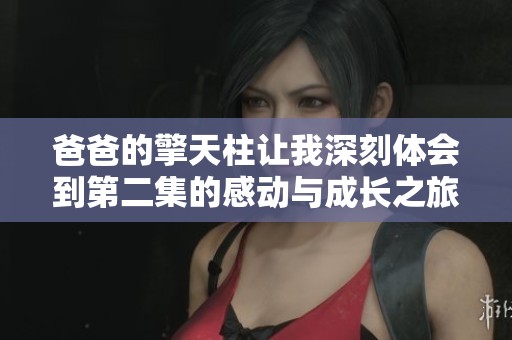 爸爸的擎天柱让我深刻体会到第二集的感动与成长之旅