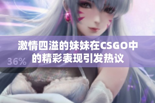 激情四溢的妹妹在CSGO中的精彩表现引发热议