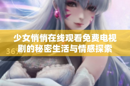 少女悄悄在线观看免费电视剧的秘密生活与情感探索