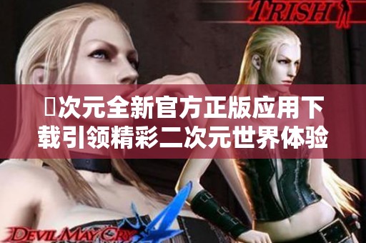 囧次元全新官方正版应用下载引领精彩二次元世界体验