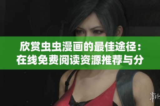 欣赏虫虫漫画的最佳途径：在线免费阅读资源推荐与分享
