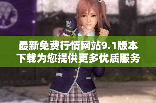 最新免费行情网站9.1版本下载为您提供更多优质服务与功能体验
