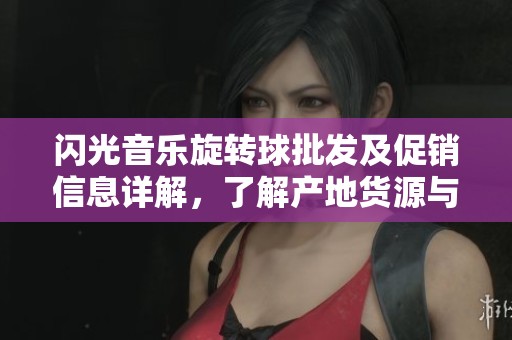 闪光音乐旋转球批发及促销信息详解，了解产地货源与优惠价格