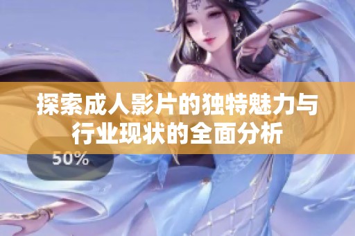 探索成人影片的独特魅力与行业现状的全面分析
