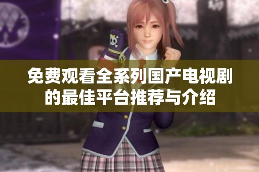 免费观看全系列国产电视剧的最佳平台推荐与介绍
