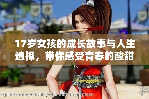17岁女孩的成长故事与人生选择，带你感受青春的酸甜苦辣