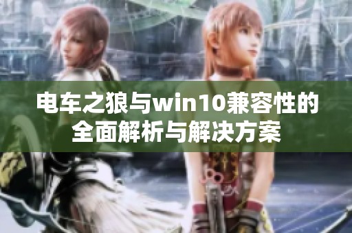电车之狼与win10兼容性的全面解析与解决方案