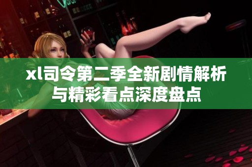 xl司令第二季全新剧情解析与精彩看点深度盘点